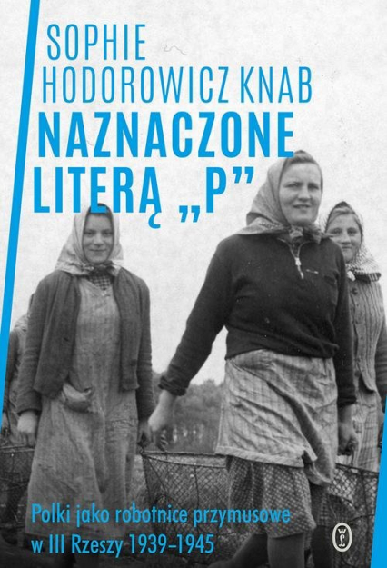 Naznaczone literą „P” Polki jako robotnice przymusowe w III Rzeszy 1939-1945 - Sophie Hodorowicz-Knab | okładka