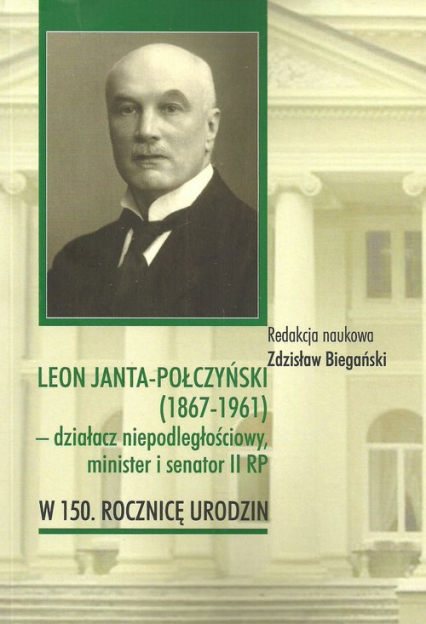 Leon Janta-Połczyński (1867-1961) działacz niepodległościowy, minister i senator II RP w 150. rocznicę urodzin - | okładka
