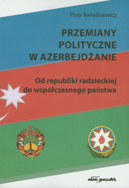 Przemiany polityczne w Azerbejdżanie Od republiki radzieckiej do współczesnego państwa - Piotr Kwiatkiewicz | okładka