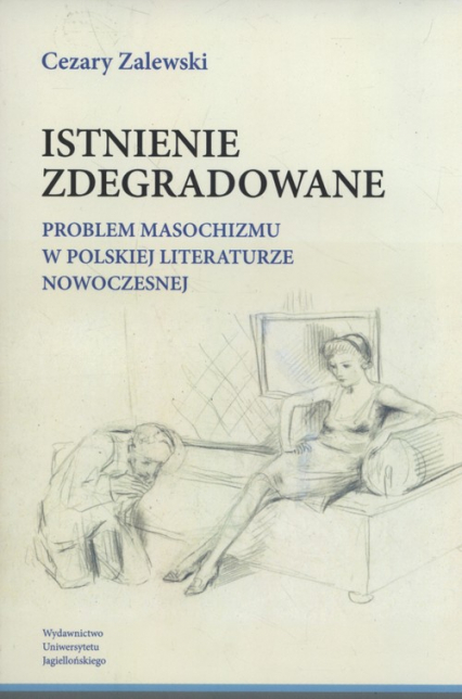 Istnienie zdegradowane Problem masochizmu w polskiej literaturze nowoczesnej - Cezary Zalewski | okładka
