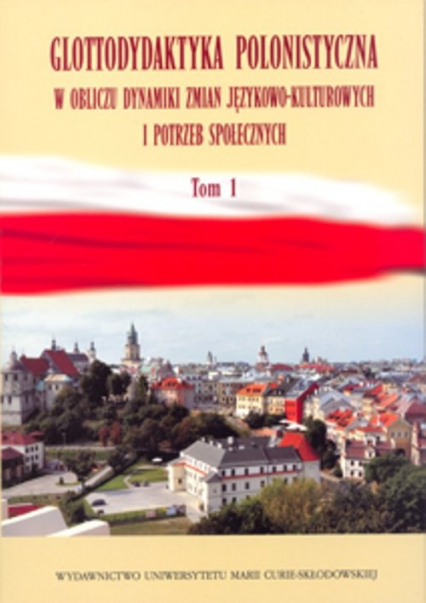 Glottodydaktyka polonistyczna w obliczu dynamiki zmian językowo-kulturowych i potrzeb społecznych Tom 1 -  | okładka