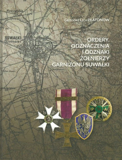 Ordery odznaczenia i odznaki żołnierzy Garnizonu Suwałki - Płatonow Grzegorz Lech | okładka