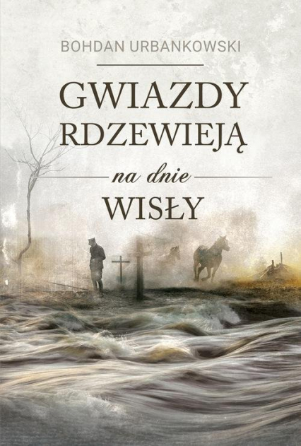 Gwiazdy rdzewieją na dnie Wisły - Bohdan Urbankowski | okładka