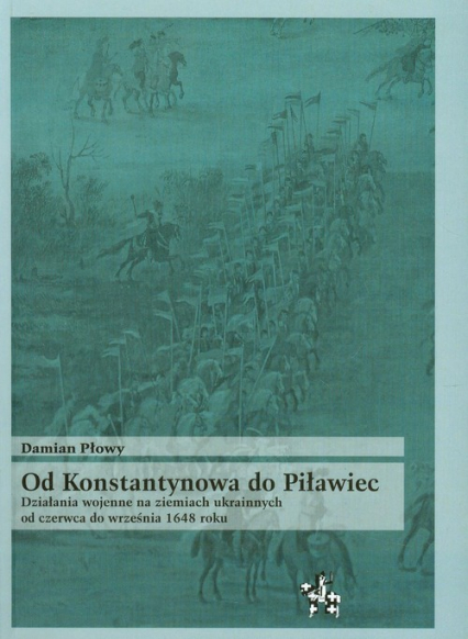 Od Konstantynowa do Piławiec Działania wojenne na ziemiach ukrainnych od czerwca do września 1648 roku - Damian Płowy | okładka