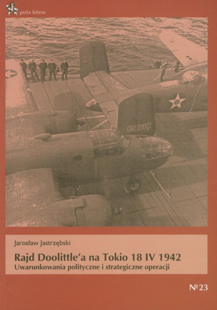 Rajd Doolittle'a na Tokio 18 IV 1942 Uwarunkowania polityczne i strategiczne operacji - Jarosław Jastrzębski | okładka