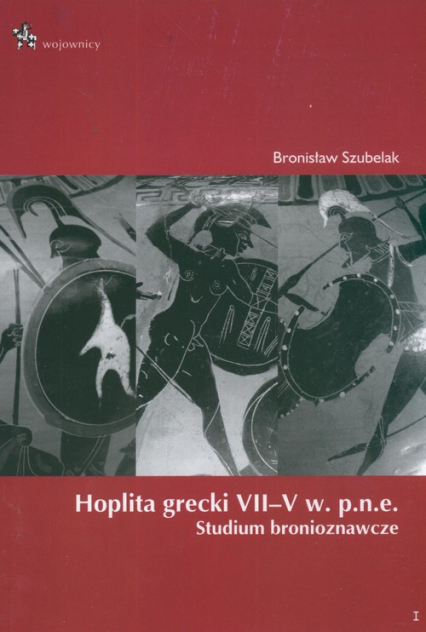 Hoplita grecki VII - V w. p.n.e. Studium bronioznawcze - Bronisław Szubelak | okładka