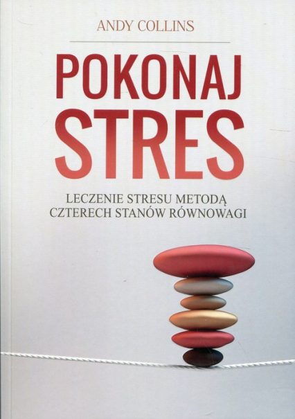 Pokonaj stres Leczenie stresu metodą czterech stanów równowagi - Andy Collins | okładka