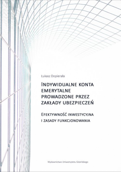 Indywidualne konta emerytalne prowadzone przez zakłady ubezpieczeń Efektywność inwestycyjna i zasady funkcjonowania - Łukasz Dopierała | okładka