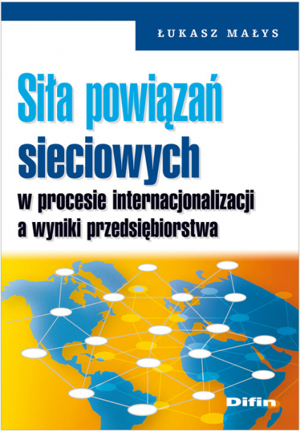Siła powiązań sieciowych w procesie internacjonalizacji a wyniki przedsiębiorstwa - Łukasz Małys | okładka