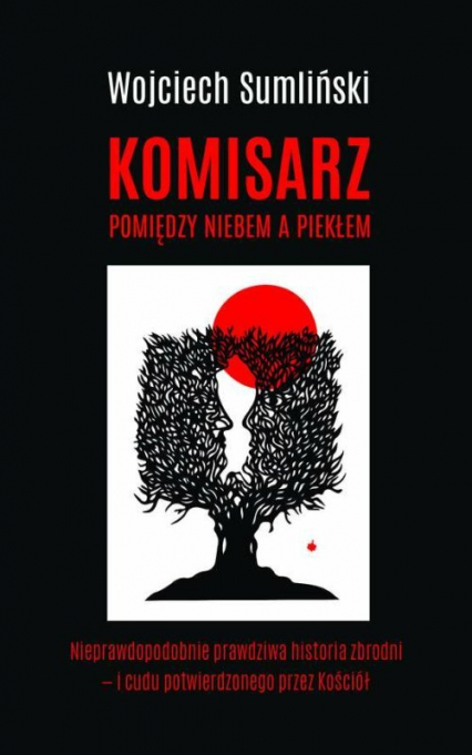 Komisarz pomiędzy niebem a piekłem Nieprawdopodobnie prawdziwa historia zbrodni - i cudu potwierdzonego przez Kościół - Sumliński Wojciech, Wrona Jacek | okładka