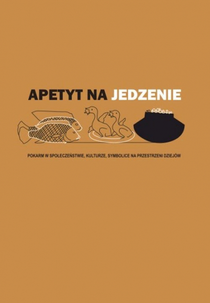 Apetyt na jedzenie Pokarm w społeczeństwie, kulturze, symbolice na przestrzeni dziejów - | okładka