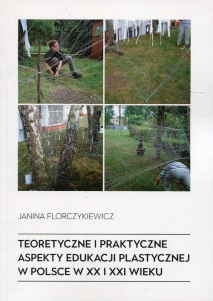 Teoretyczne i praktyczne aspekty edukacji plastycznej w Polsce w XX i XXI wieku - Janina Florczykiewicz | okładka
