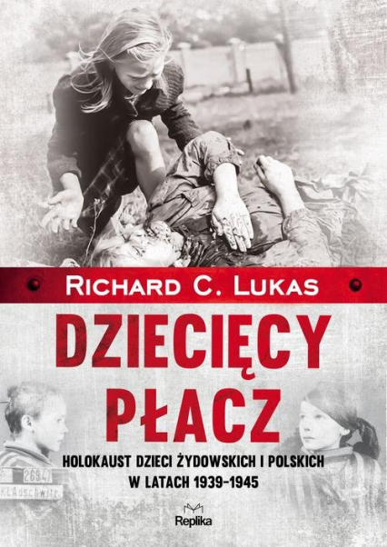 Dziecięcy płacz Holokaust dzieci żydowskich i polskich w latach 1939-1945 - Richard C. Lukas | okładka