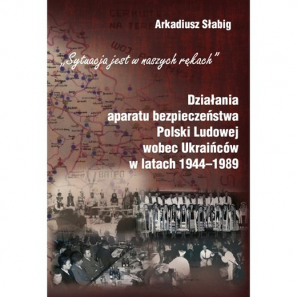 Działania aparatu bezpieczeństwa Polski Ludowej wobec Ukraińców w latach 1944-1989 - Arkadiusz Słabig | okładka