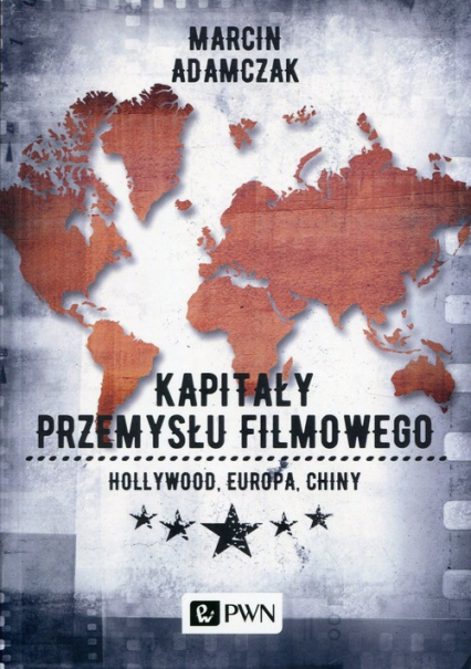 Kapitały przemysłu filmowego Hollywood Europa Chiny - Marcin Adamczak | okładka