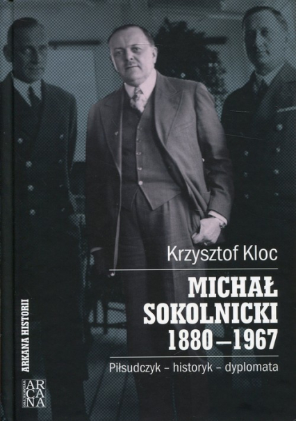 Michał Sokolnicki 1880-1967 Piłsudczyk - historyk - dyplomata - Krzysztof Kloc | okładka