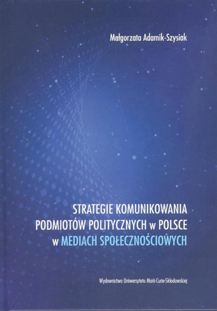 Strategie komunikowania podmiotów politycznych w Polsce w mediach społecznościowych - Adamik-Szysiak Małgorzata | okładka