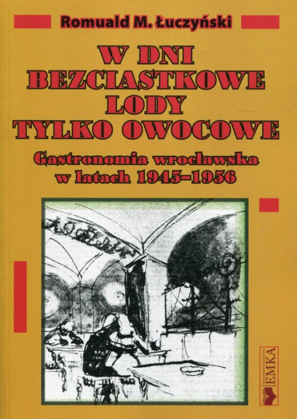 W dni bezciastkowe lody tylko owocowe Gastronomia wrocławska w latach 1945-1956 - Łuczyński Romuald M. | okładka