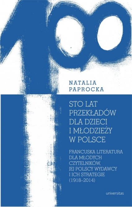 Sto lat przekładów dla dzieci i młodzieży w Polsce Francuska literatura dla młodych czytelników, jej polscy wydawcy i ich strategie - Paprocka Natalia | okładka