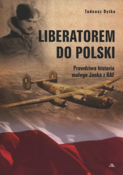Liberatorem do Polski Prawdziwa historia Janka z RAF - Tadeusz Dytko | okładka