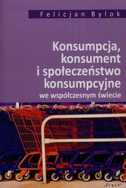 Konsumpcja konsument i społeczeństwo konsumpcyjne we współczesnym świecie - Bylok Felicjan | okładka