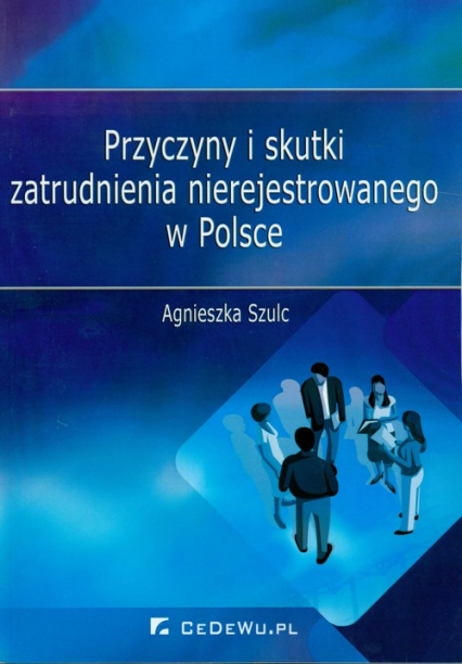 Przyczyny i skutki zatrudnienia nierejestrowanego w Polsce - Agnieszka Szulc | okładka