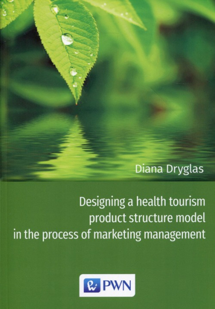 Designing a health tourism product structure model in the process of marketing management - Diana Dryglas | okładka