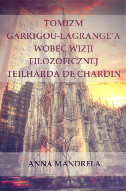 Tomizm Garrigou Lagrange'a wobec wizji filozoficznej Teilharda de Chardin - Anna Mandrela | okładka