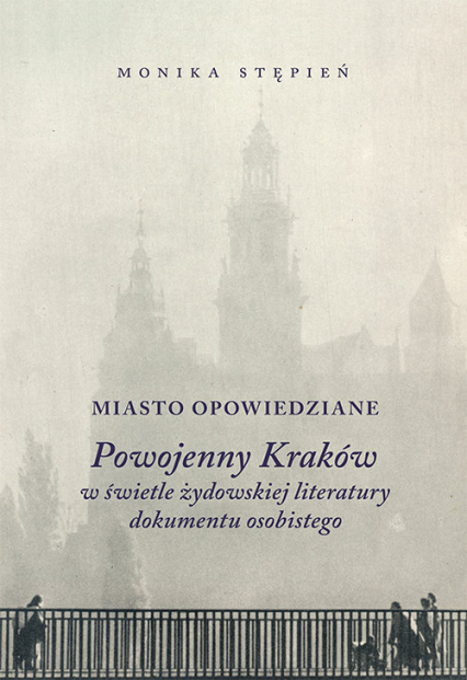 Miasto opowiedziane Powojenny Kraków w świetle żydowskiej  literatury dokumentu osobistego - Monika Stępień | okładka