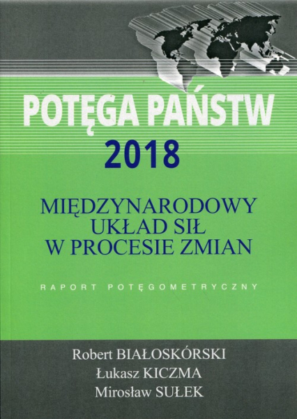 Potęga państw 2018 Międzynarodowy układ sił w procesie zmian Raport potęgometryczny - Białoskórski Robert, Kiczma Łukasz, Sułek Mir | okładka