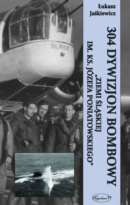 304 Dywizjon Bombowy „Ziemi Śląskiej im. Ks. Józefa Poniatowskiego” - Łukasz Jaśkiewicz | okładka