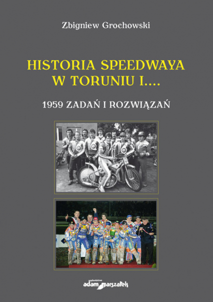 Historia speedwaya w Toruniu i....1959 zadań i rozwiązań - Zbigniew Grochowski | okładka