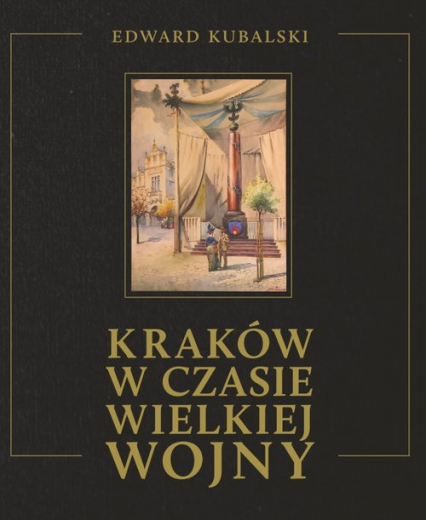 Kraków w czasie wielkiej wojny - Edward Kubalski | okładka