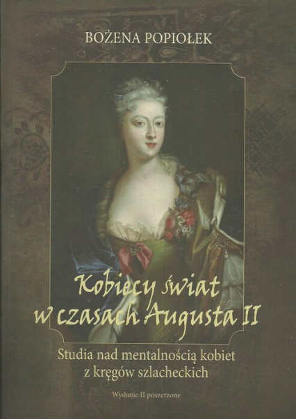 Kobiecy świat w czasach Augusta II Studia nad mentalnością kobiet z kręgów szlacheckich - Bożena Popiołek | okładka