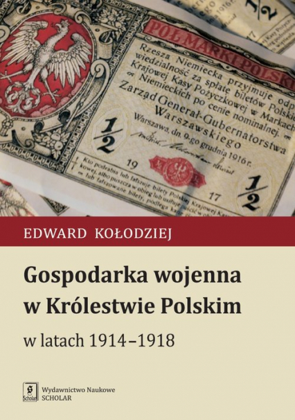 Gospodarka wojenna w Królestwie Polskim w latach 1914-1918 - Edward Kołodziej | okładka