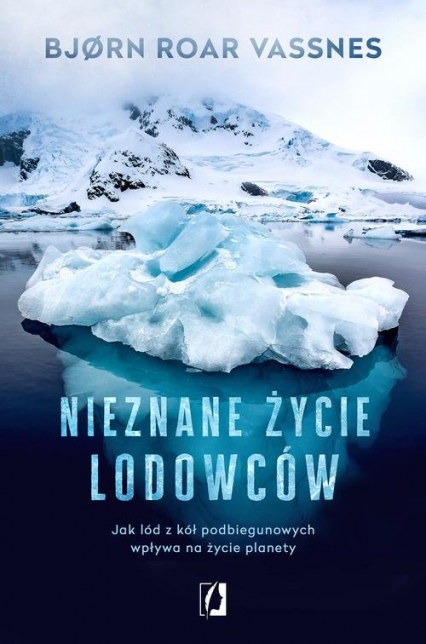 Nieznane życie lodowców Jak lód z kół podbiegunowych wpływa na życie planety - Vassnes Bjorn Roar | okładka