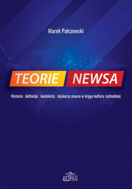 Teorie newsa Historia definicje konteksty dyskursy newsa w kręgu kultury zachodniej - Marek Palczewski | okładka