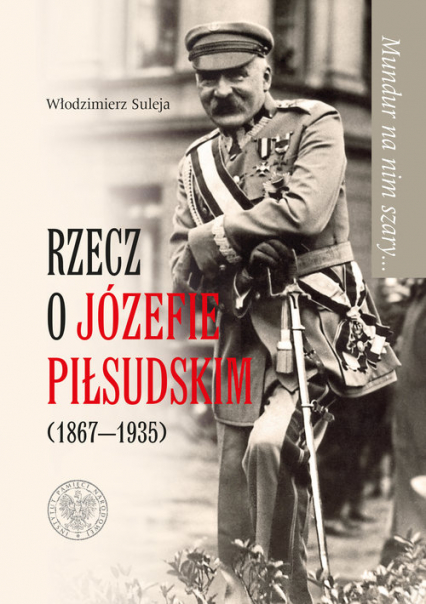 Mundur na nim szary Rzecz o Józefie Piłsudskim (1867-1935) - Włodzimierz Suleja | okładka