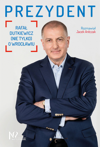 Prezydent Rafał Dutkiewicz (nie tylko) o Wrocławiu - Antczak Jacek | okładka