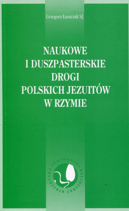 Naukowe i duszpasterskie drogi polskich Jezuitów w Rzymie - Grzegorz Łuszczak | okładka