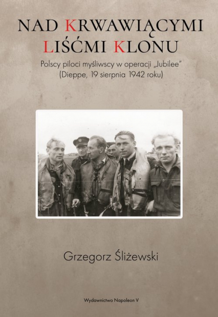 Nad krwawiącymi liśćmi klonu Polscy piloci myśliwscy w operacji „Jubilee” (Dieppe, 19 sierpnia 1942 roku) - Grzegorz Śliżewski | okładka