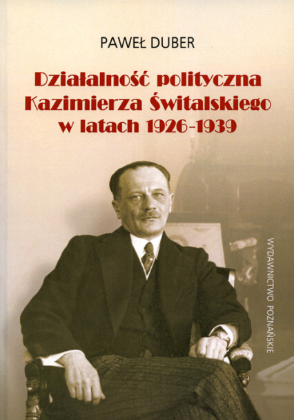 Działalność polityczna Kazimierza Świtalskiego w latach 1926-1939 - Paweł Duber | okładka