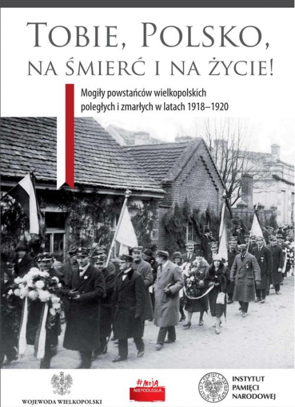 Tobie Polsko na śmierć i życie! Mogiły powstańców wielkopolskich poległych i zmarłych w latach 1918-1920 -  | okładka