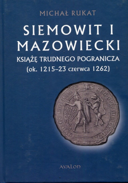 Siemowit I Mazowiecki Książę trudnego pogranicza (ok. 1215-23 czerwca 1262) - Michał Rukat | okładka