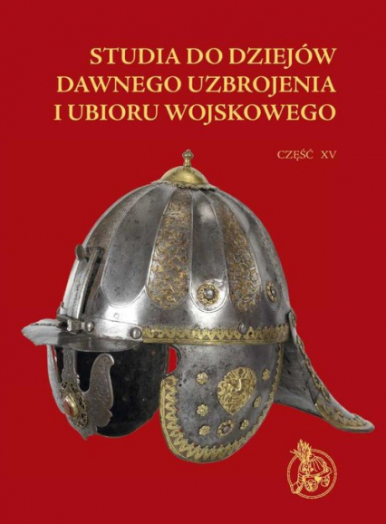 Studia do dziejów dawnego uzbrojenia i ubioru wojskowego Część XV - | okładka