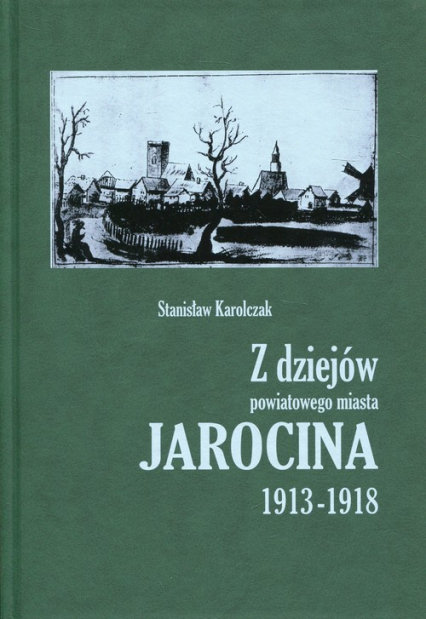 Z dziejów powiatowego miasta Jarocina 1913-1918 - Stanisław Karolczak | okładka