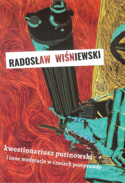 Kwestionariusz putinowski i inne medytacje w czasach postprawdy - Radosław Wiśniewski | okładka