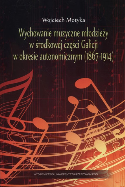 Wychowanie muzyczne młodzieży w środkowej części Galicji w okresie autonomicznym (1867-1914) - Wojciech Motyka | okładka