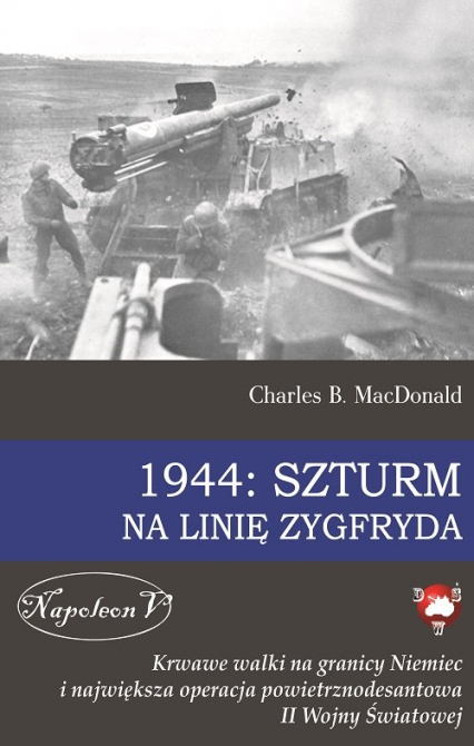 1944 Szturm na Linię Zygfryda Krwawe walki na granicy Niemiec i największa operacja powietrznodesantowa II Wojny Światowej - Charles MacDonald | okładka