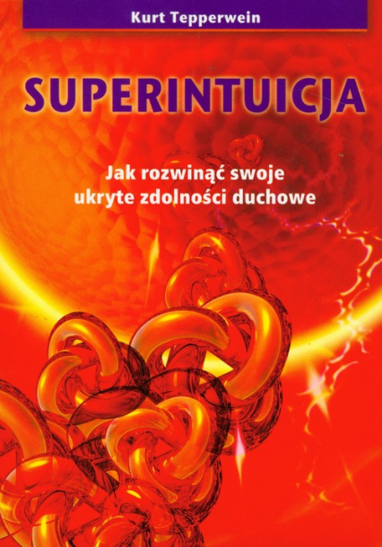 Superintuicja Jak rozwinąć swoje ukryte zdolności duchowe - Kurt Tepperwein | okładka